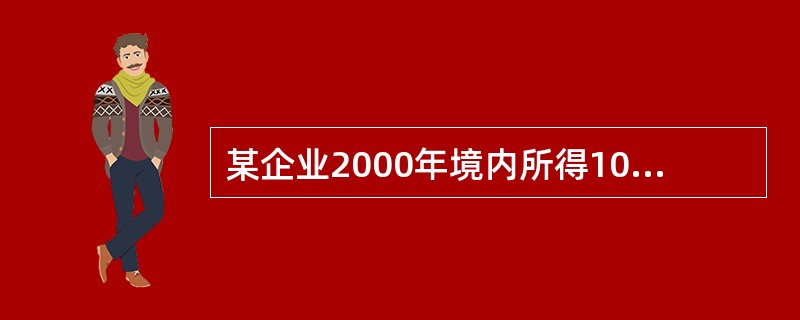 某企业2000年境内所得100万元人民币,来自甲国经营所得折人民币20万元、特许