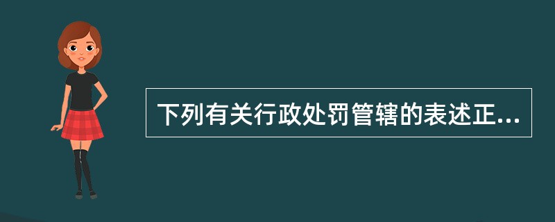 下列有关行政处罚管辖的表述正确的是( )。