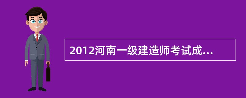 2012河南一级建造师考试成绩查询时间?