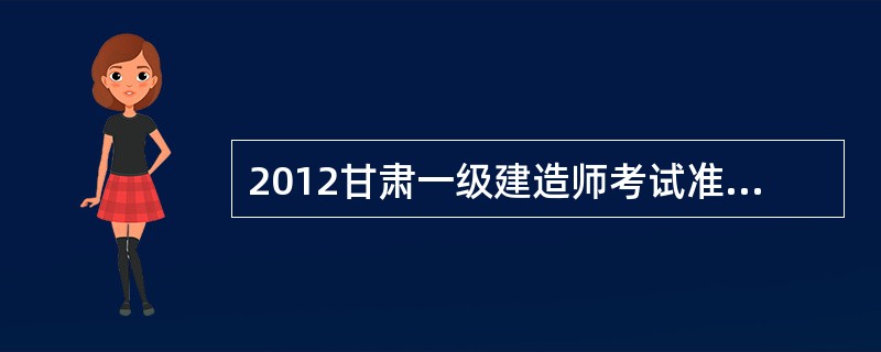 2012甘肃一级建造师考试准考证打印办法与时间?