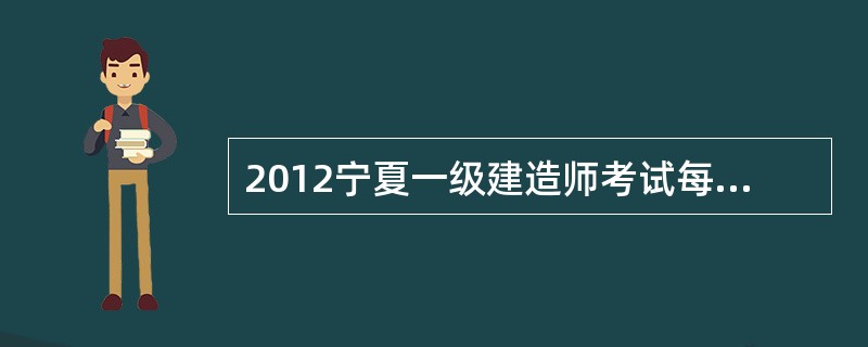 2012宁夏一级建造师考试每年举行几次?考试时间分别在什么时候?