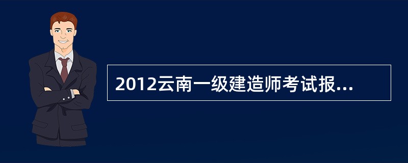 2012云南一级建造师考试报名方式?