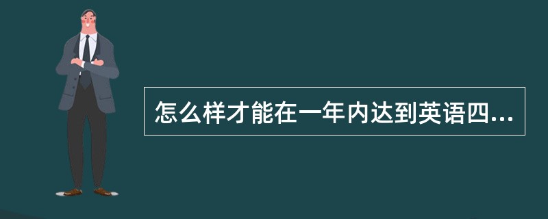 怎么样才能在一年内达到英语四级?