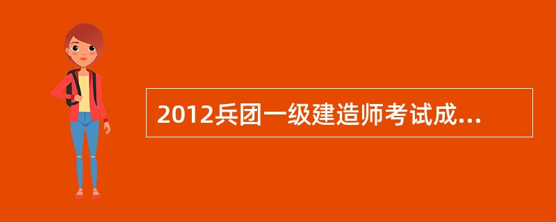 2012兵团一级建造师考试成绩查询时间?