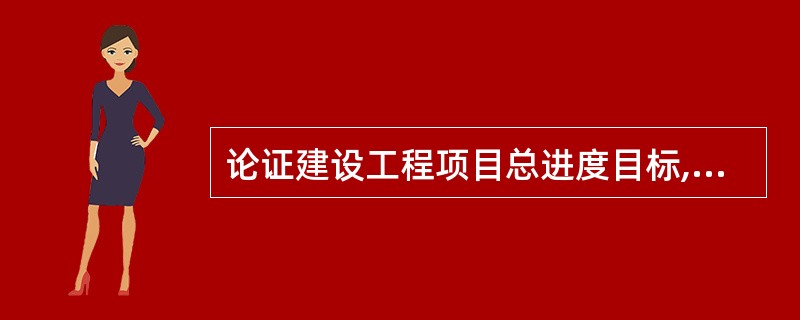 论证建设工程项目总进度目标,需要进行①总进度计划的编制;②进度计划系统结构分析;