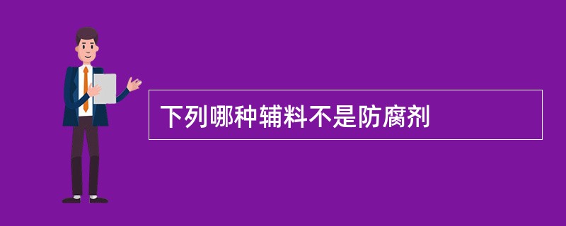 下列哪种辅料不是防腐剂