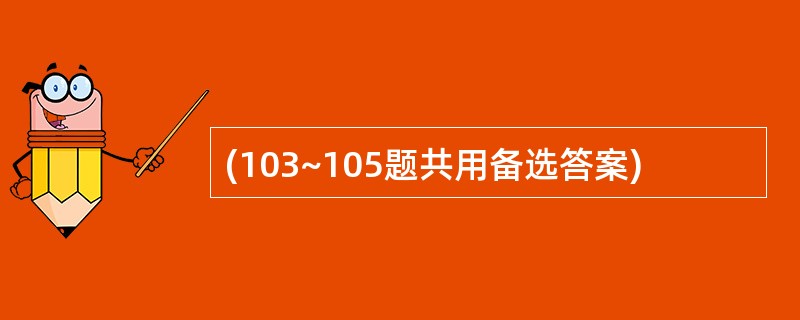 (103~105题共用备选答案)