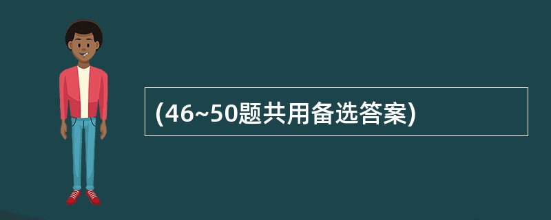 (46~50题共用备选答案)