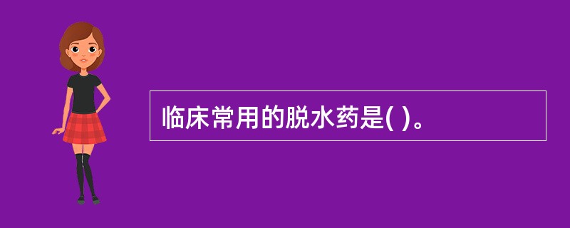 临床常用的脱水药是( )。