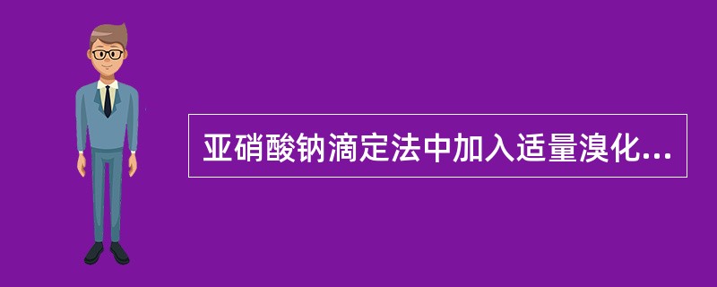 亚硝酸钠滴定法中加入适量溴化钾的作用是( )。