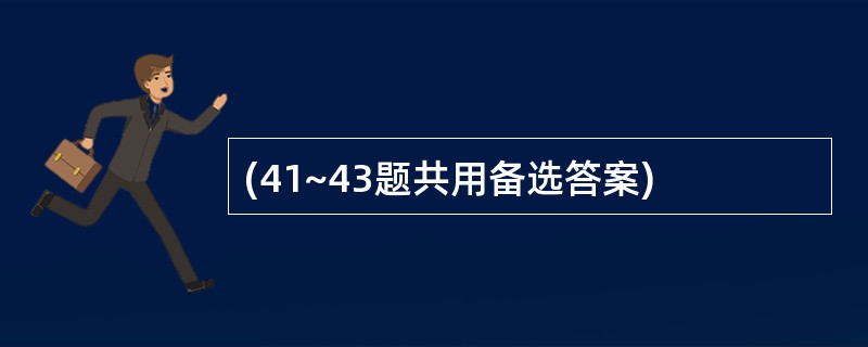 (41~43题共用备选答案)