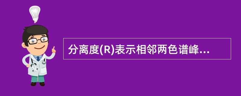 分离度(R)表示相邻两色谱峰的分离程度,除另有规定外( )。