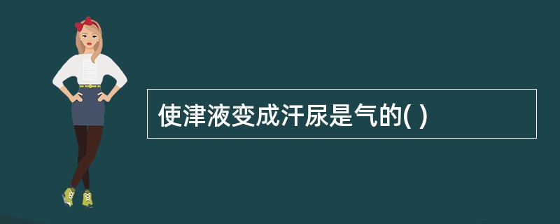 使津液变成汗尿是气的( )