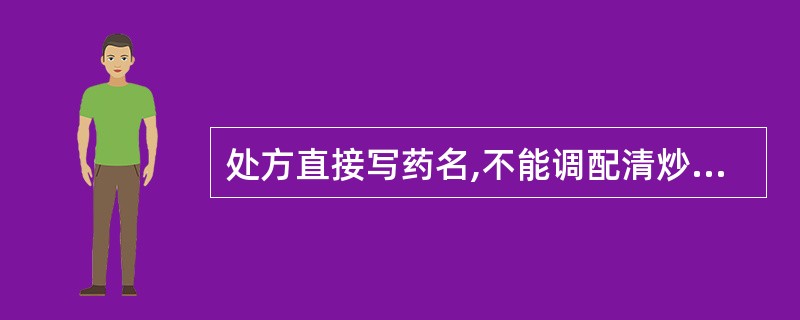 处方直接写药名,不能调配清炒品的药是( )