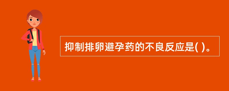 抑制排卵避孕药的不良反应是( )。