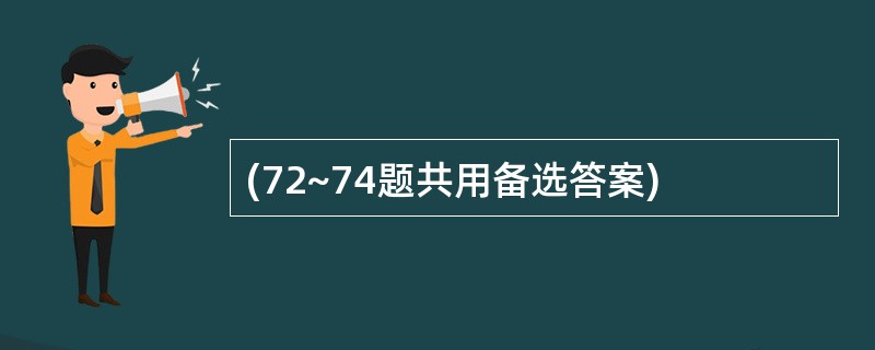 (72~74题共用备选答案)