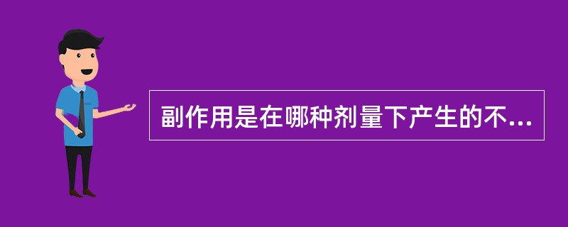 副作用是在哪种剂量下产生的不良反应( )。