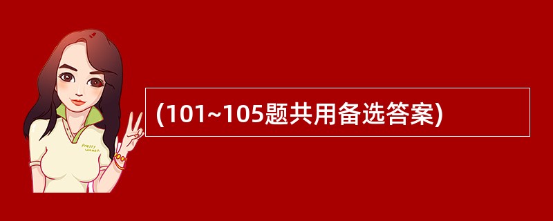 (101~105题共用备选答案)