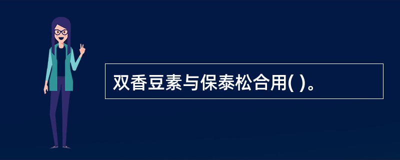 双香豆素与保泰松合用( )。