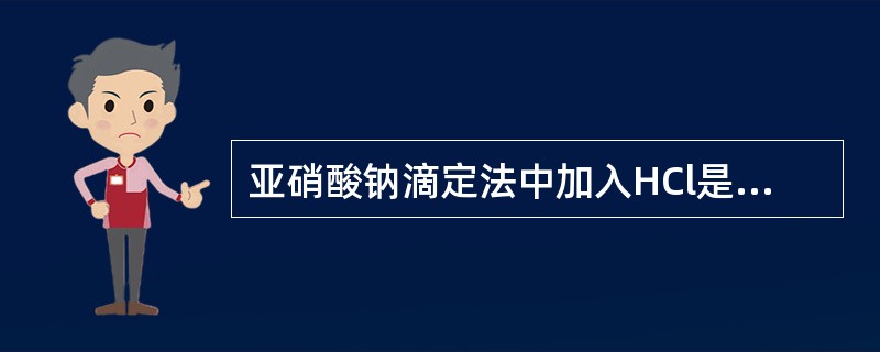 亚硝酸钠滴定法中加入HCl是为了( )。