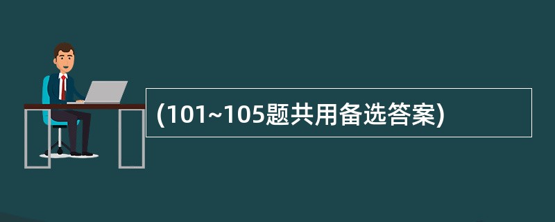 (101~105题共用备选答案)