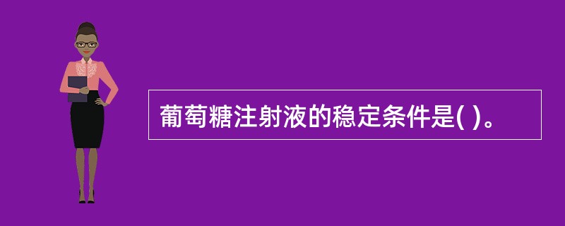 葡萄糖注射液的稳定条件是( )。