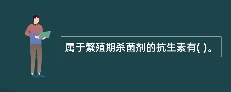 属于繁殖期杀菌剂的抗生素有( )。