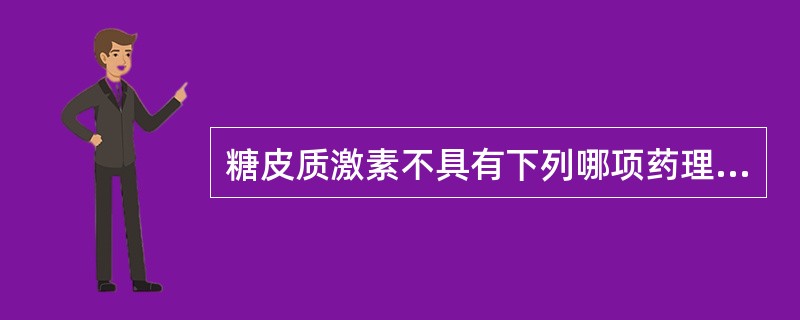 糖皮质激素不具有下列哪项药理作用( )。