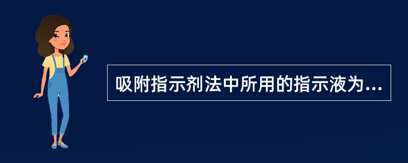 吸附指示剂法中所用的指示液为( )。