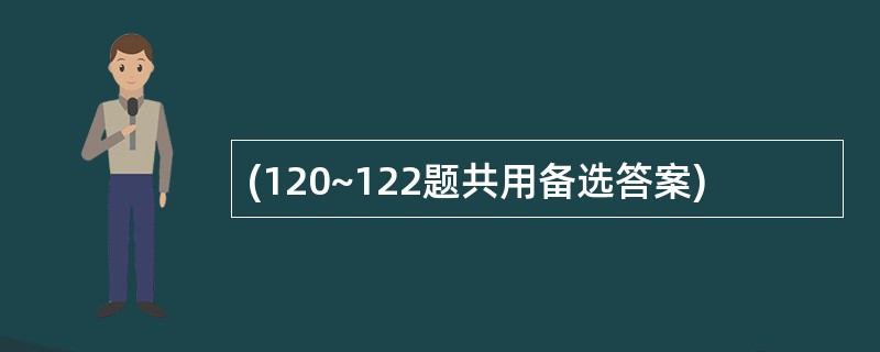 (120~122题共用备选答案)