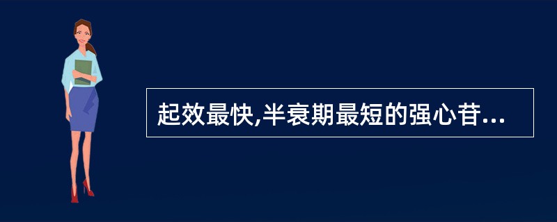 起效最快,半衰期最短的强心苷是( )。