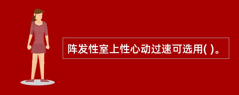 阵发性室上性心动过速可选用( )。