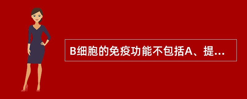 B细胞的免疫功能不包括A、提呈抗原B、特异接受抗原刺激后合成抗体C、直接杀伤抗原