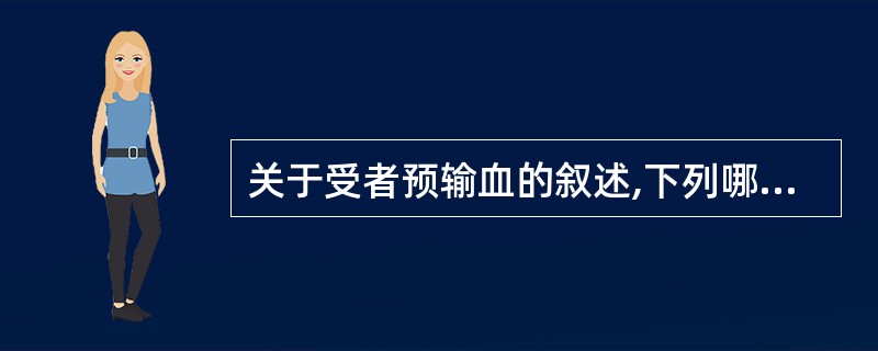 关于受者预输血的叙述,下列哪项是错误的( )A、输血可活化Ts细胞B、输血可产生