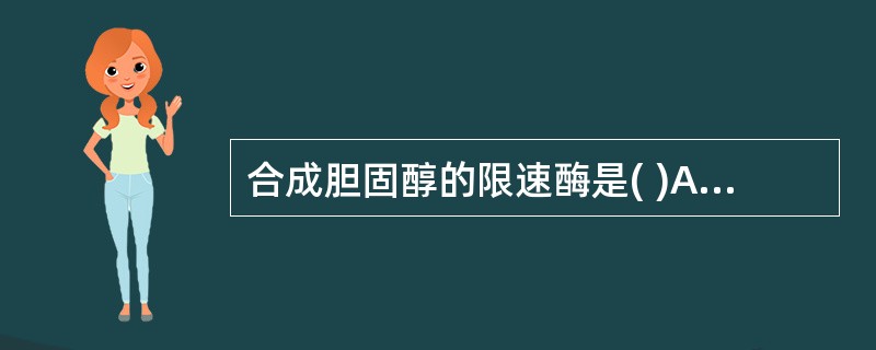 合成胆固醇的限速酶是( )A、HMGCoA合成酶B、HMGCoA还原酶C、甲羟戊