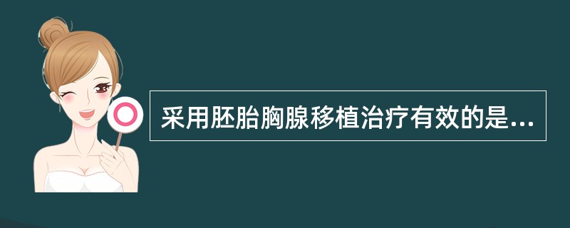 采用胚胎胸腺移植治疗有效的是A、性连锁低丙种球蛋白血症B、DiGeorge综合征