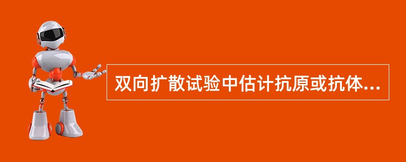双向扩散试验中估计抗原或抗体的相对含量是根据下列哪项A、沉淀线的位置B、沉淀线的