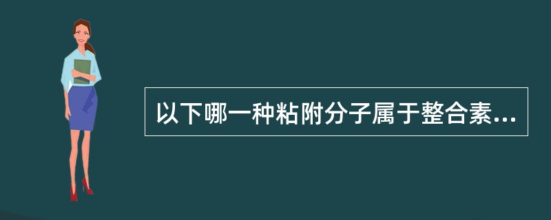 以下哪一种粘附分子属于整合素家族 ( )A、ICAM£­1B、LFA£­1C、L