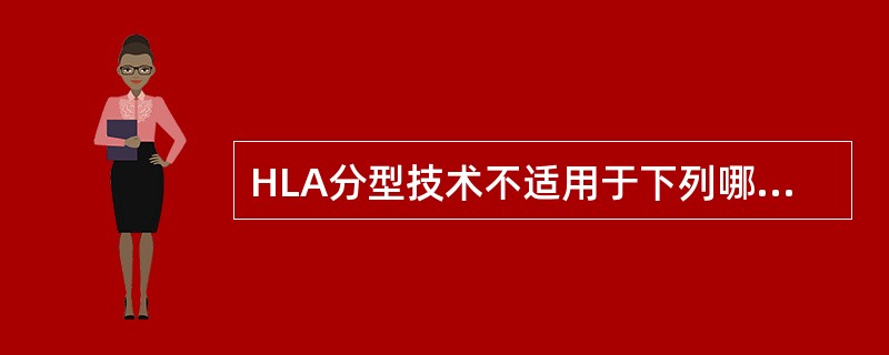 HLA分型技术不适用于下列哪一方面 ( )A、建立器官库B、调查某些自身免疫性疾