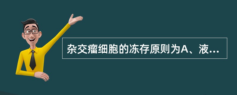 杂交瘤细胞的冻存原则为A、液氮保存B、冻存管取出后立即水浴C、缓慢降温D、慢冻快