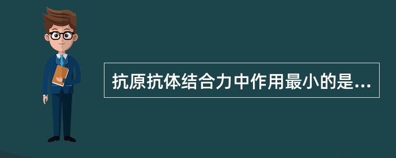 抗原抗体结合力中作用最小的是A、氢键B、静电引力C、范德华引力D、疏水作用力E、