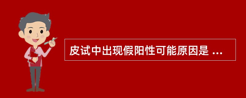 皮试中出现假阳性可能原因是 ( )A、变应原抗原性丧失B、患者皮肤反应较低C、患