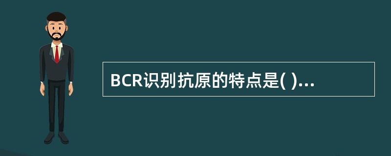 BCR识别抗原的特点是( )A、受MHCⅠ类分子的限制性B、受MHCⅡ类分子的限