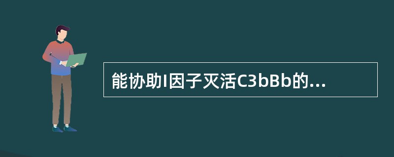 能协助I因子灭活C3bBb的是 ( )A、D因子B、B因子C、H因子D、P因子E