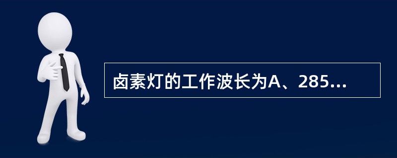 卤素灯的工作波长为A、285nm~400nmB、285nm~750nmC、325