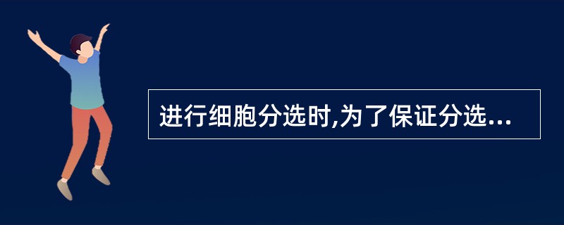 进行细胞分选时,为了保证分选细胞的生物学活性不受影响,一般要求分选速度至少达到多