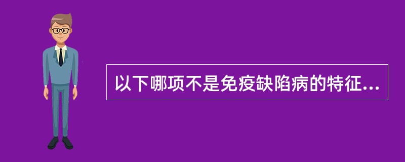 以下哪项不是免疫缺陷病的特征( )A、易遭受微生物反复感染或重症感染B、易发生自