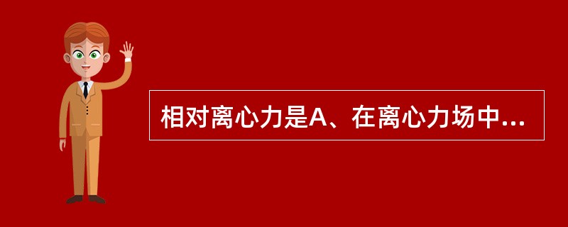 相对离心力是A、在离心力场中,作用于颗粒的离心力相当于地球重力的倍数B、在离心力