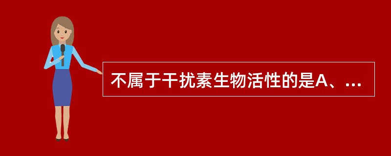 不属于干扰素生物活性的是A、抗病毒B、抗肿瘤C、免疫调节D、移植排斥E、以上都对