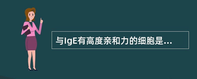 与IgE有高度亲和力的细胞是A、单核细胞B、T细胞C、呼吸道平滑肌细胞D、消化道